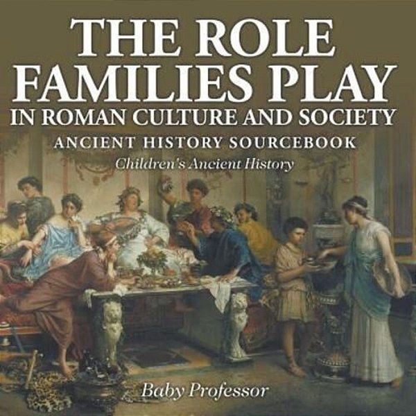 The Role Families Play In Roman Culture And Society - Ancient History Sourcebook Children's Ancient History-..