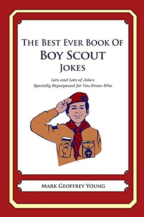The Best Ever Book Of Boy Scout Jokes: Lots And Lots Of Jokes Specially Repurposed For You-Know-who-..