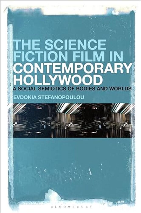 The Science Fiction Film In Contemporary Hollywood: A Social Semiotics Of Bodies And Worlds-..