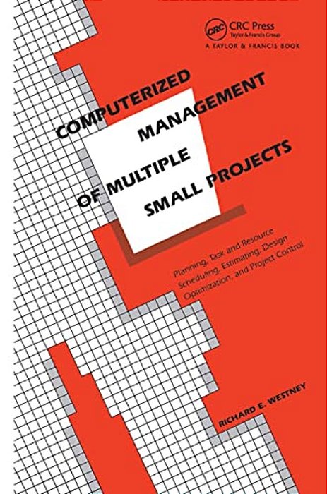 Computerized Management Of Multiple Small Projects: Planning, Task And Resource Scheduling, Estimating, Design Optimization, And Project Control-..