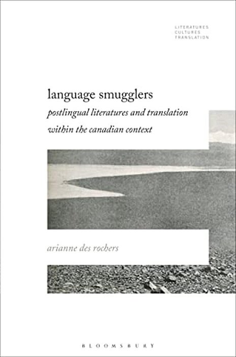 Language Smugglers: Postlingual Literatures And Translation Within The Canadian Context-..