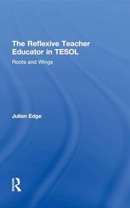 The Reflexive Teacher Educator In Tesol: Roots And Wings-..