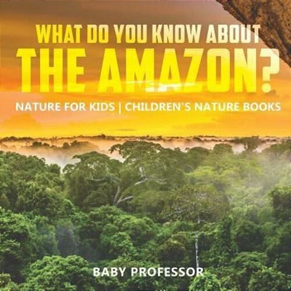 What Do You Know About The Amazon? Nature For Kids Children's Nature Books-..