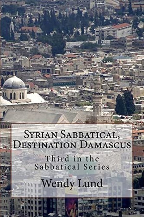 Syrian Sabbatical, Destination Damascus: Third In The Sabbatical Series-..