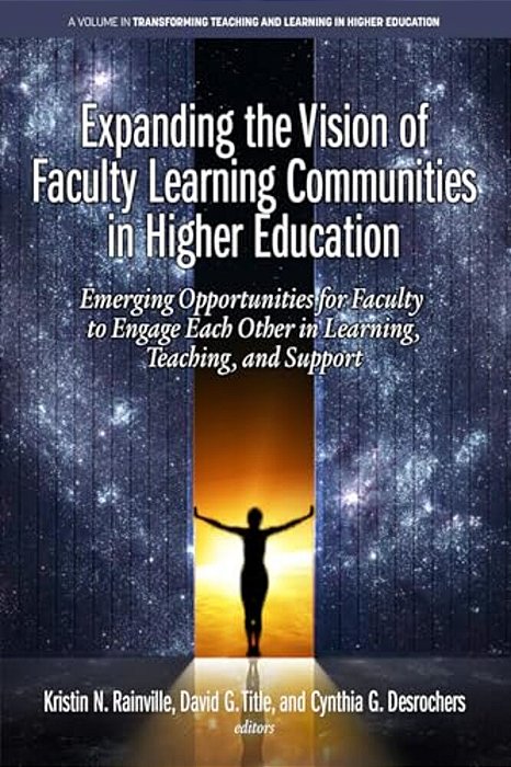 Expanding The Vision Of Faculty Learning Communities In Higher Education: Emerging Opportunities For Faculty To Engage Each Otherin Learning, Teaching-..
