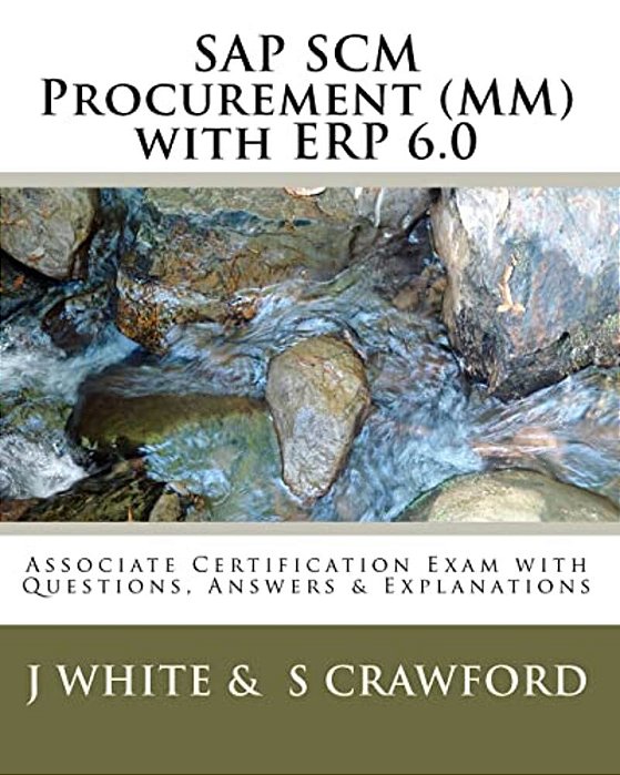 Sap Scm Procurement (Mm) With Erp 6.0: Associate Certification Exam With Questions, Answers & Explanations-..