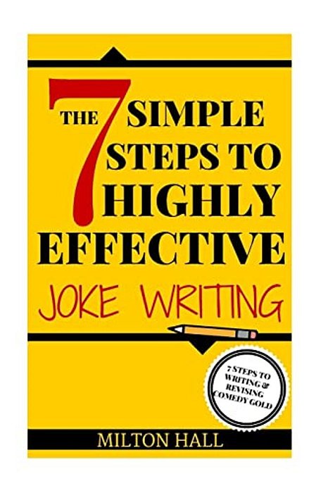 The 7 Simple Steps To Highly Effective Joke Writing: 7 Steps To Writing And Revising Comedy Gold-..