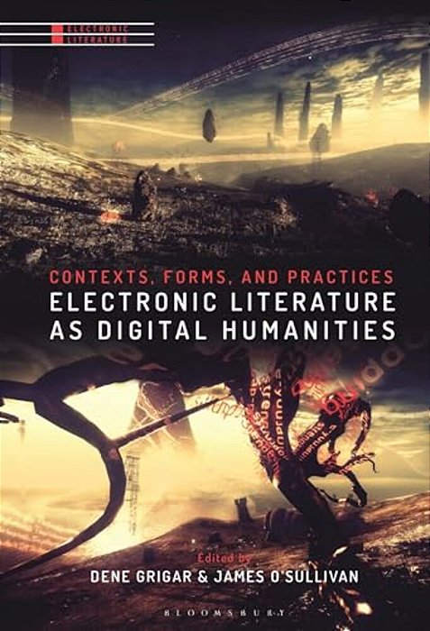 Electronic Literature As Digital Humanities: Contexts, Forms, And Practices-..
