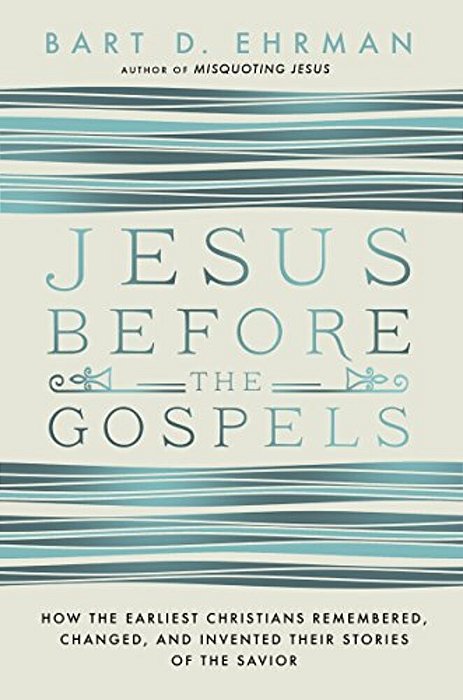 Jesus Before The Gospels: How The Earliest Christians Remembered, Changed, And Invented Their Stories Of The Savior-..