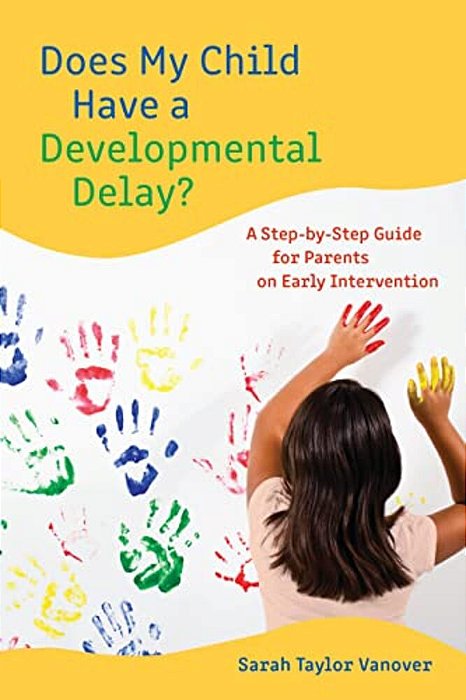 Does My Child Have A Developmental Delay?: A Step-By-step Guide For Parents On Early Intervention-..