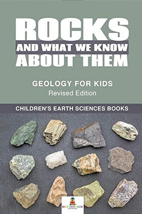 Rocks And What We Know About Them - Geology For Kids Revised Edition Children's Earth Sciences Books-..