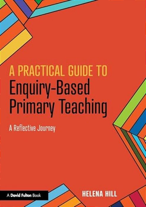 A Practical Guide To Enquiry-Based Primary Teaching: A Reflective Journey-..