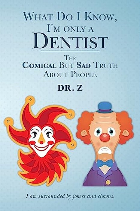 What Do I Know, I'm Only A Dentist: The Comical But Sad Truth About People-..
