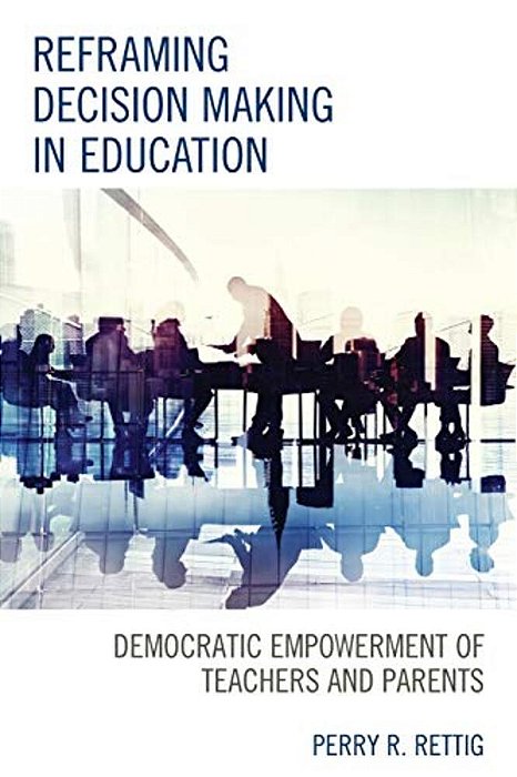 Reframing Decision Making In Education: Democratic Empowerment Of Teachers And Parents-..