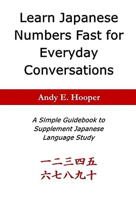 Learn Japanese Numbers Fast For Everyday Conversations: A Simple Guidebook To Supplement Japanese Language Study-..