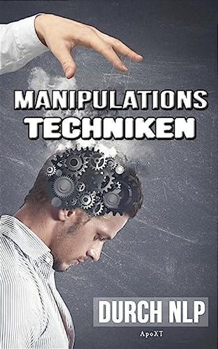 Manipulationstechniken Durch Nlp - Unbewusste Manipulation: Wie Sie Durch Manipulation Vorteilhaft Sich Selbst Und Gleichzeitig Andere Menschen Manipu-..