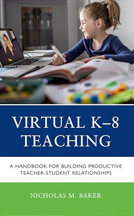 Virtual K-8 Teaching: A Handbook For Building Productive Teacher-Student Relationships-..