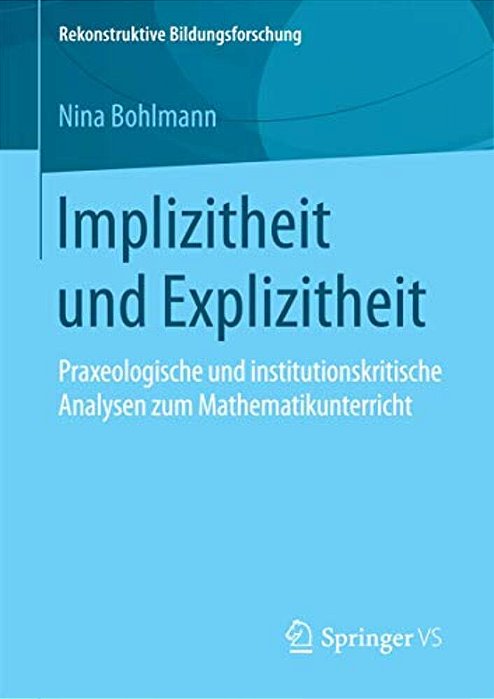 Implizitheit Und Explizitheit: Praxeologische Und Institutionskritische Analysen Zum Mathematikunterricht-..