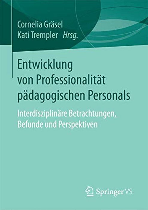 Entwicklung Von Professionalität Pädagogischen Personals: Interdisziplinäre Betrachtungen, Befunde Und Perspektiven-..
