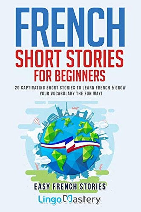 French Short Stories For Beginners: 20 Captivating Short Stories To Learn French & Grow Your Vocabulary The Fun Way!-..