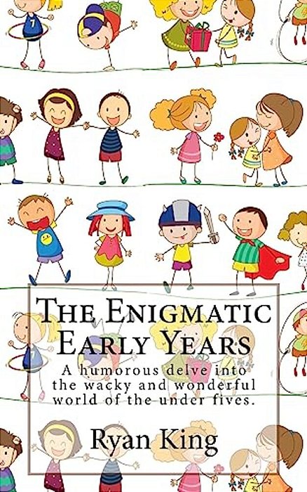 The Enigmatic Early Years: A Humorous Delve Into The Wacky And Wonderful World Of The Under Fives. -..
