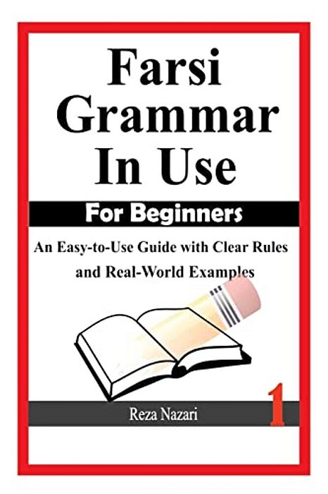 Farsi Grammar In Use: For Beginners: An Easy-To-use Guide With Clear Rules And Real-World Examples-..