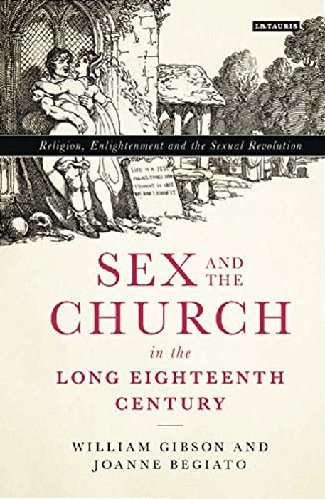 Sex And The Church In The Long Eighteenth Century: Religion, Enlightenment And The Sexual Revolution-..
