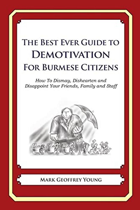 The Best Ever Guide To Demotivation For Burmese Citizens: How To Dismay, Dishearten And Disappoint Your Friends, Family And Staff-..
