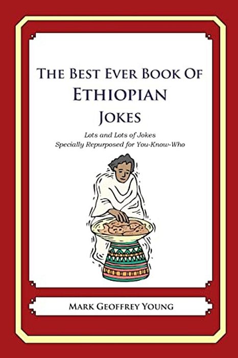 The Best Ever Book Of Ethiopian Jokes: Lots And Lots Of Jokes Specially Repurposed For You-Know-who-..