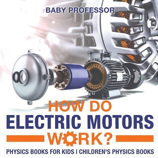 How Do Electric Motors Work? Physics Books For Kids Children's Physics Books-..