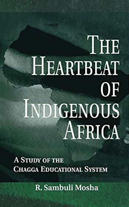 The Heartbeat Of Indigenous Africa: A Study Of The Chagga Educational System-..