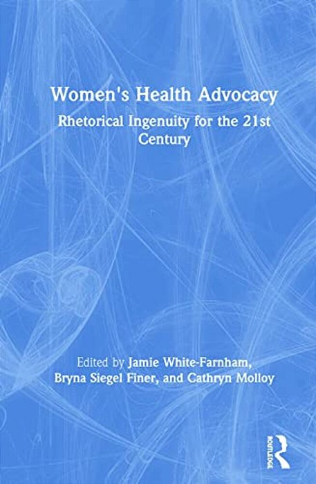 Women's Health Advocacy: Rhetorical Ingenuity For The 21St Century-..