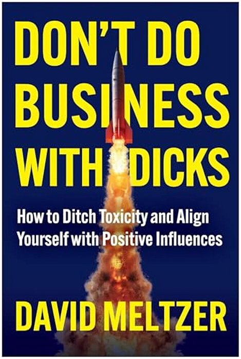 Don't Do Business With Dicks: How To Ditch Toxicity And Align Yourself With Positive Influences-..