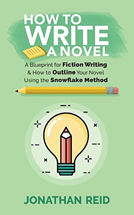How To Write A Novel: A Blueprint For Fiction Writing & How To Outline Your Novel Using The Snowflake Method-..
