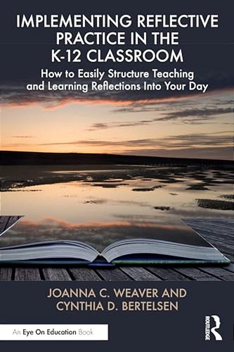Implementing Reflective Practice In The K-12 Classroom: How To Easily Structure Teaching And Learning Reflections Into Your Day-..