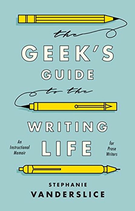 The Geek's Guide To The Writing Life: An Instructional Memoir For Prose Writers-..