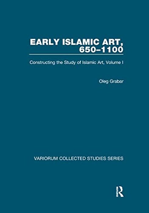 Early Islamic Art, 650-1100: Constructing The Study Of Islamic Art, Volume I-..