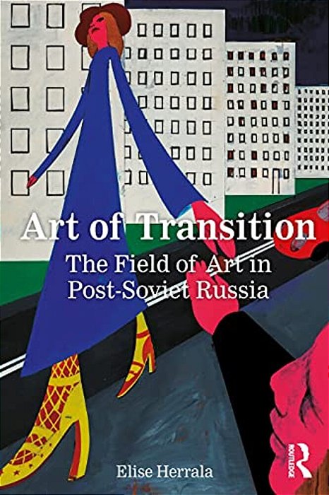 Art Of Transition: The Field Of Art In Post-Soviet Russia-..