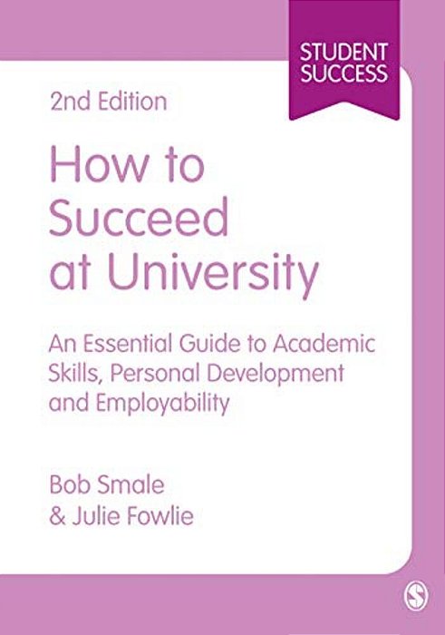 How To Succeed At University: An Essential Guide To Academic Skills, Personal Development & Employability-..