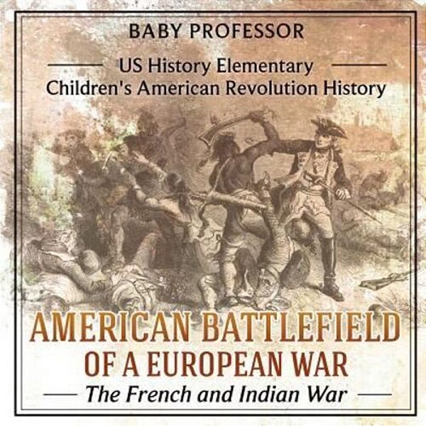 American Battlefield Of A European War: The French And Indian War - US History Elementary Children's American Revolution History-..