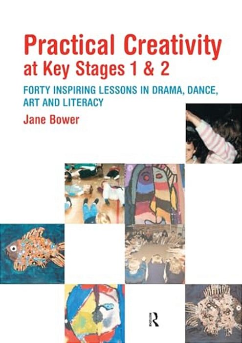 Practical Creativity At Key Stages 1 & 2: 40 Inspiring Lessons In Drama, Dance, Art And Literacy-..