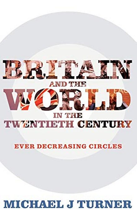 Britain And The World In The Twentieth Century: Ever-Decreasing Circles-..