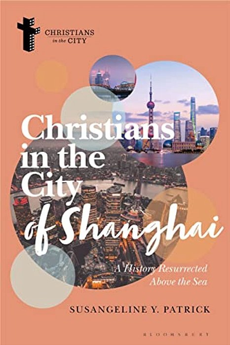 Christians In The City Of Shanghai: A History Resurrected Above The Sea-..