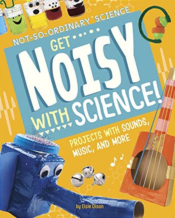 Get Noisy With Science!: Projects With Sounds, Music, And More-..