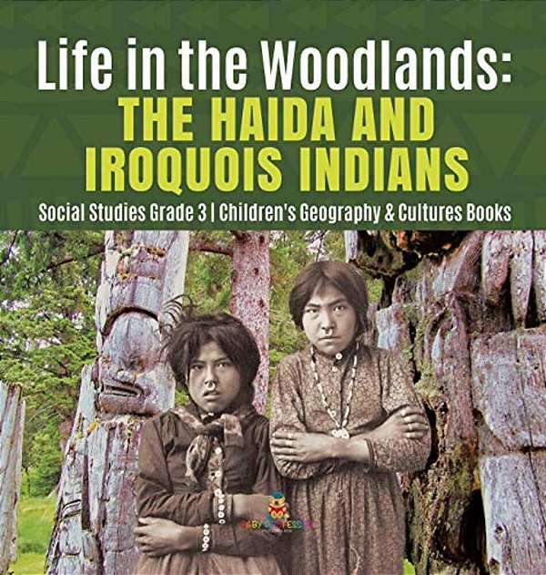 Life In The Woodlands: The Haida And Iroquois Indians Social Studies Grade 3 Children's Geography & Cultures Books-..