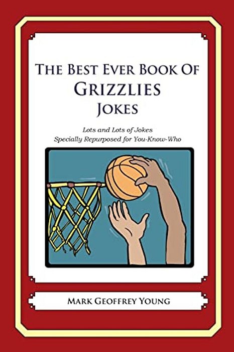 The Best Ever Book Of Grizzlies Jokes: Lots And Lots Of Jokes Specially Repurposed For You-Know-who-..