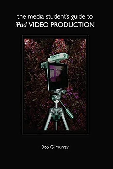 The Media Student's Guide To Ipad Video Production-..