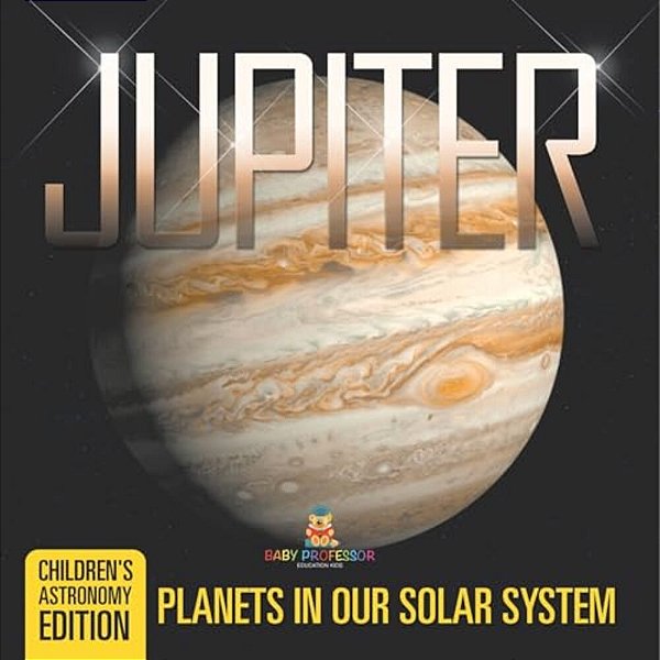 Jupiter: Planets In Our Solar System Children's Astronomy Edition-..