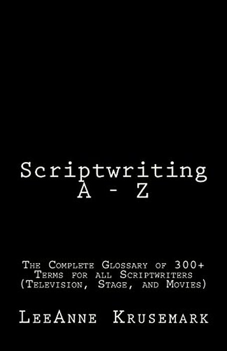Scriptwriting A - Z: The Complete Glossary Of 300+ Terms For All Scriptwriters (Television, Stage, And Movies)-..