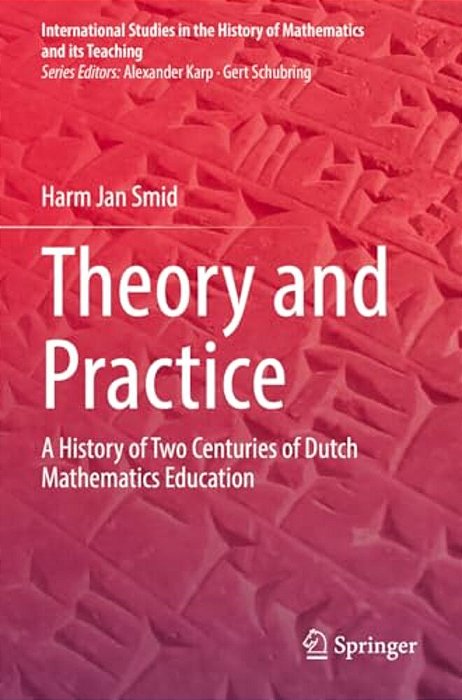 Theory And Practice: A History Of Two Centuries Of Dutch Mathematics Education-..